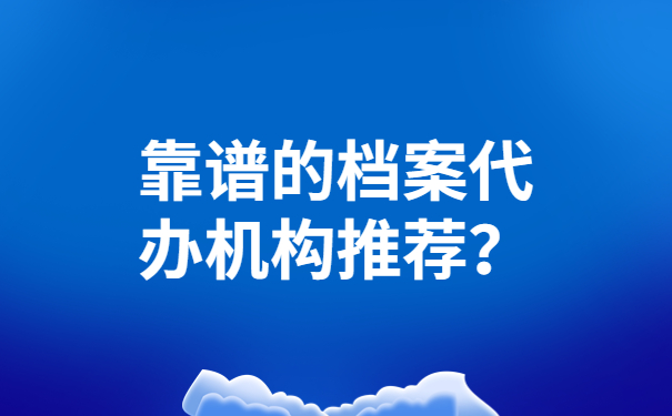 靠谱的档案代办机构推荐？