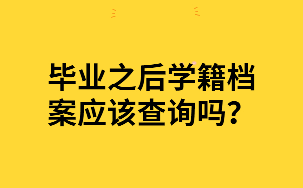 毕业之后学籍档案应该查询吗？