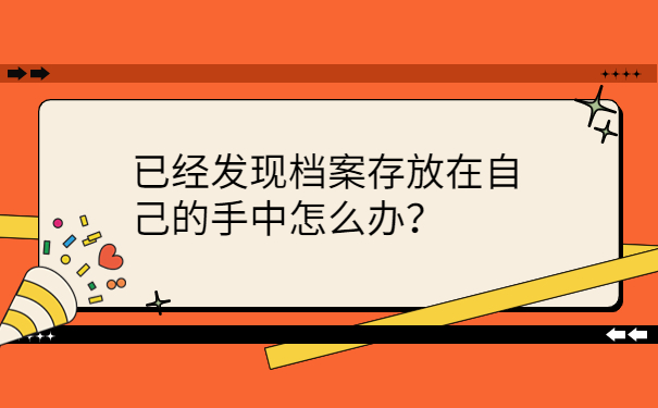 已经发现档案存放在自己的手中怎么办？