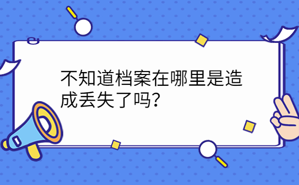 不知道档案在哪里是造成丢失了吗？