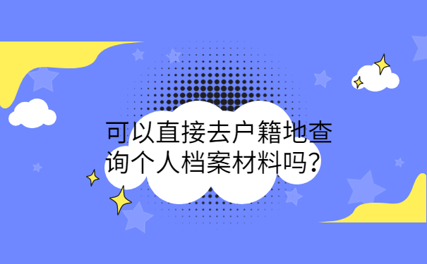 可以直接去户籍地查询个人档案材料吗？