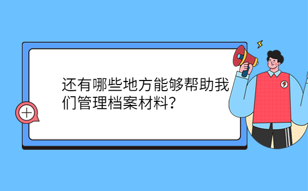 还有哪些地方能够帮助我们管理档案材料？