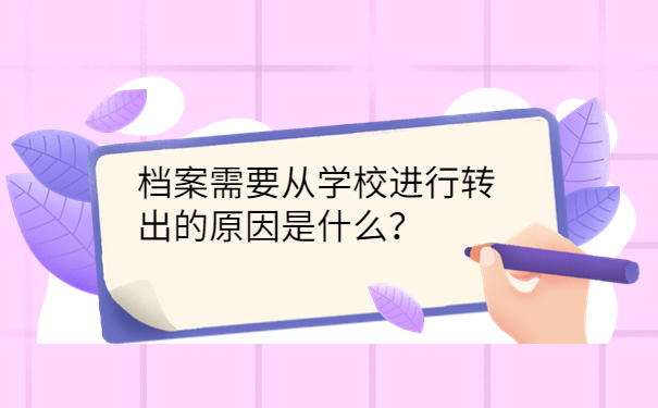 档案需要从学校进行转出的原因是什么？