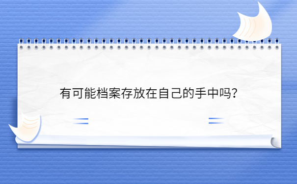 有可能档案存放在自己的手中吗？