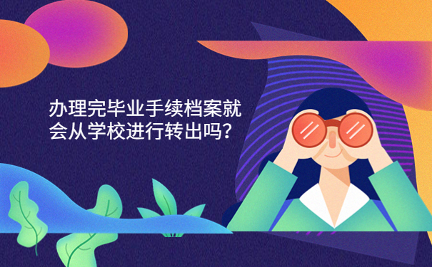 办理完毕业手续档案就会从学校进行转出吗？