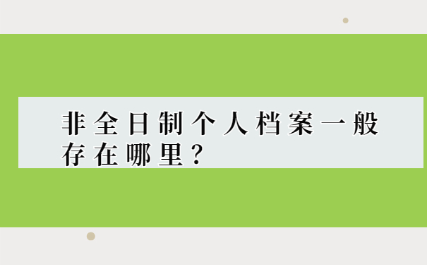 非全日制个人档案一般存在哪里？