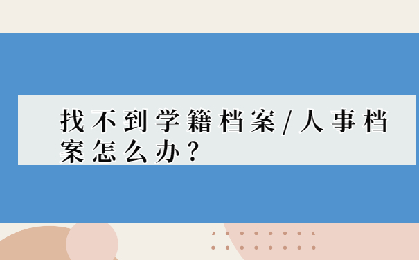 找不到学籍档案/人事档案怎么办？