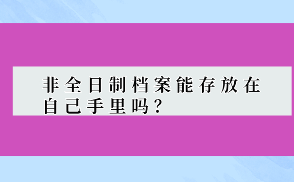 非全日制档案能存放在自己手里吗？