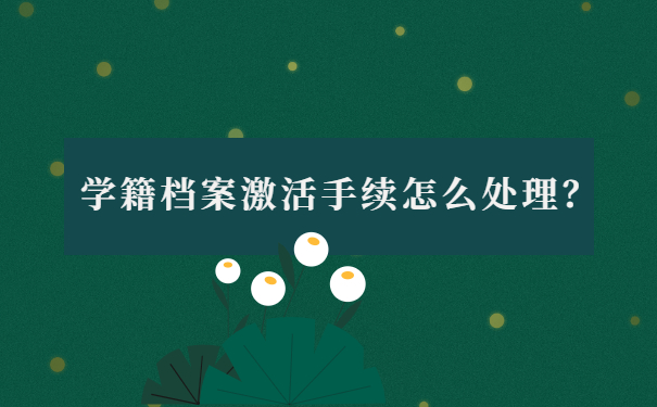 学籍档案激活手续怎么处理？