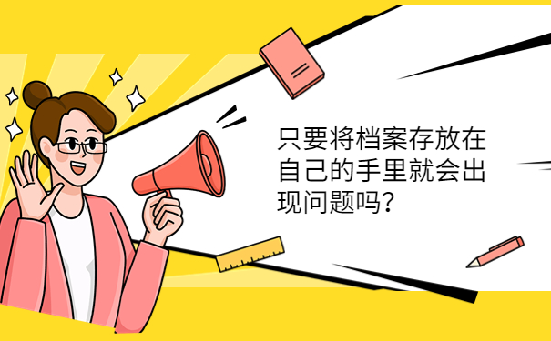 只要将档案存放在自己的手里就会出现问题吗？