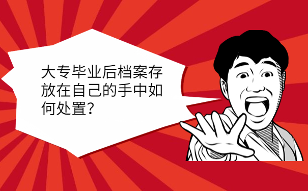 大专毕业后档案存放在自己的手中如何处置？