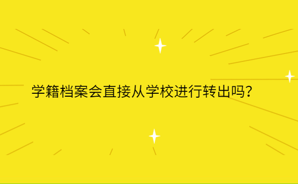 学籍档案会直接从学校进行转出吗？