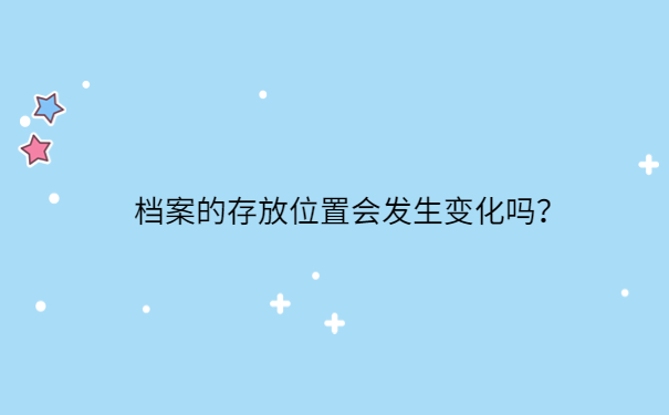 档案的存放位置会发生变化吗？