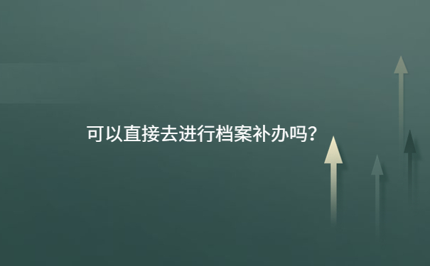 可以直接去进行档案补办吗？