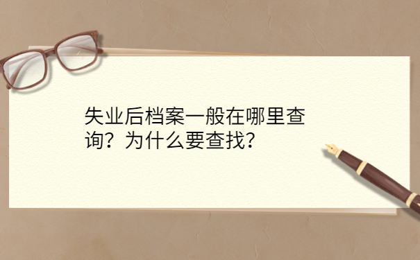 失业后档案一般在哪里查询？为什么要查找？