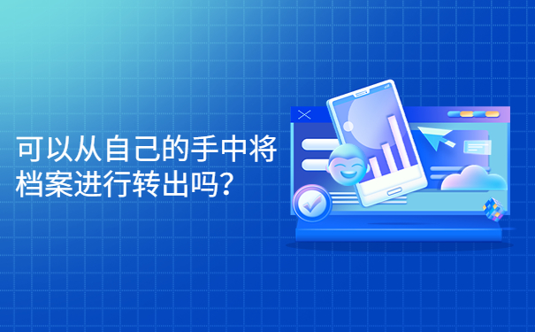 可以从自己的手中将档案进行转出吗？