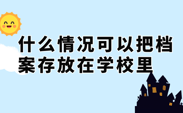 什么情况可以把档案存放在学校里