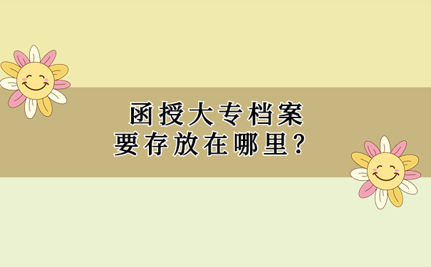 函授大专档案要存放在哪里？