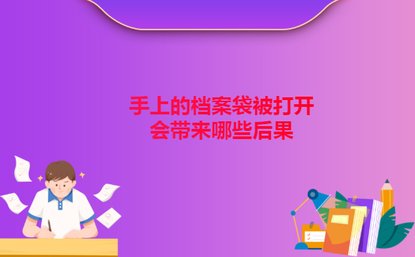 手上的档案袋被打开会带来哪些后果