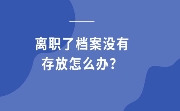 离职了档案没有存放怎么办？