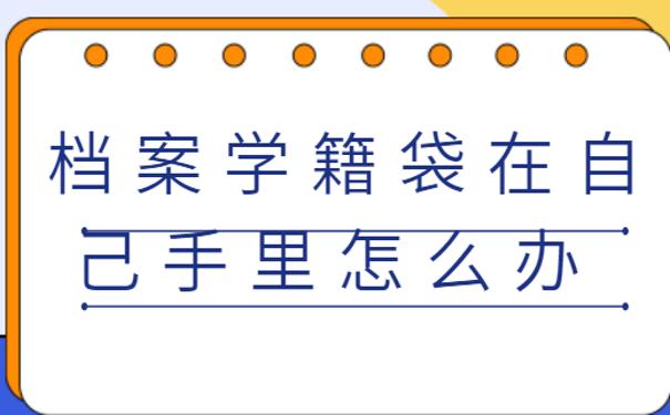 档案学籍袋在自己手里怎么办 ？