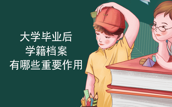 大学毕业后学籍档案有哪些重要作用？大学毕业后学籍档案有哪些重要作用？