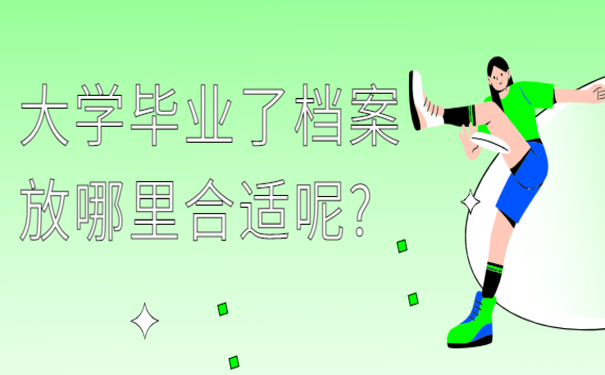 大学毕业了档案放哪里合适呢? 