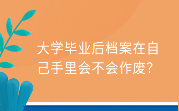 大学毕业后档案在自己手里会不会作废？