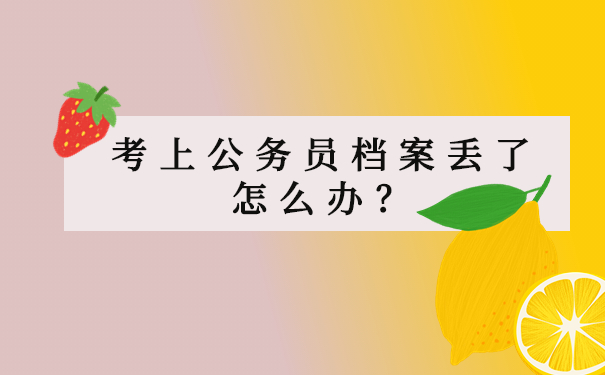 考上公务员档案丢了怎么办？