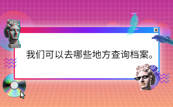 我们可以去哪些地方查询档案。