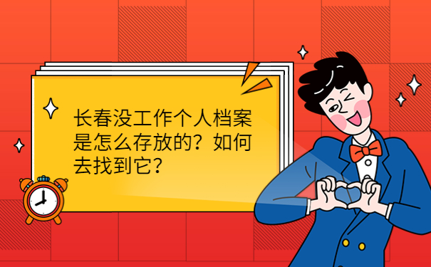 长春没工作个人档案是怎么存放的？如何去找到它？