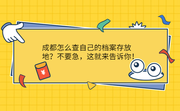 成都怎么查自己的档案存放地？不要急，这就来告诉你！