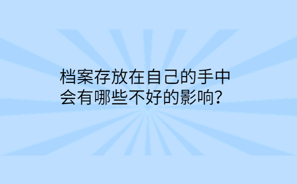 档案存放在自己的手中会有哪些不好的影响？