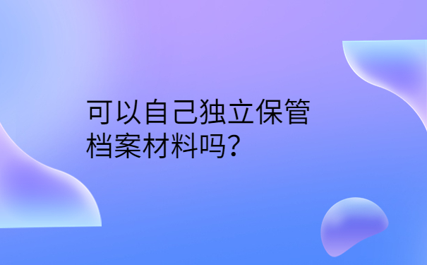 可以自己独立保管档案材料吗？