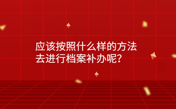 应该按照什么样的方法去进行档案补办呢？