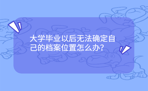 大学毕业以后无法确定自己的档案位置怎么办？