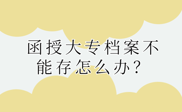 函授大专档案不能存怎么办？