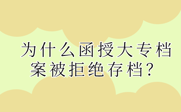 为什么函授大专档案被拒绝存档？