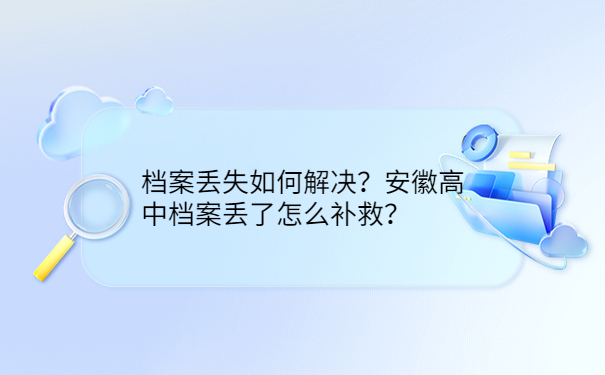 档案丢失如何解决？安徽高中档案丢了怎么补救？