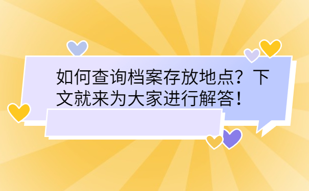 如何查询档案存放地点？下文就来为大家进行解答！