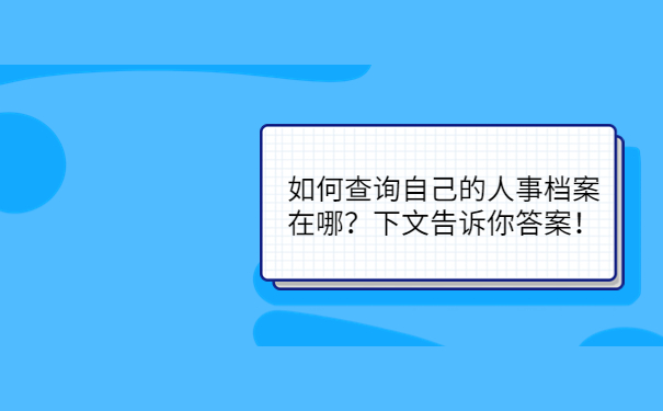 如何查询自己的人事档案在哪？下文告诉你答案！