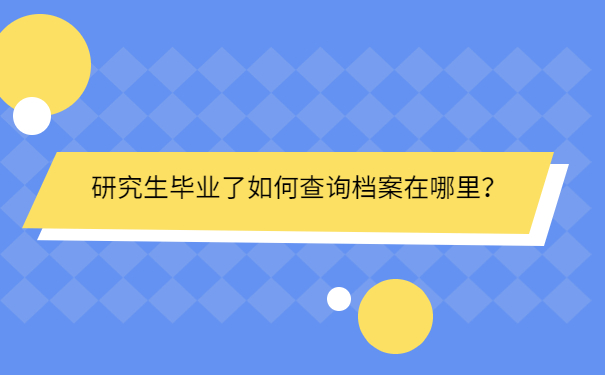 研究生毕业了如何查询档案在哪里？