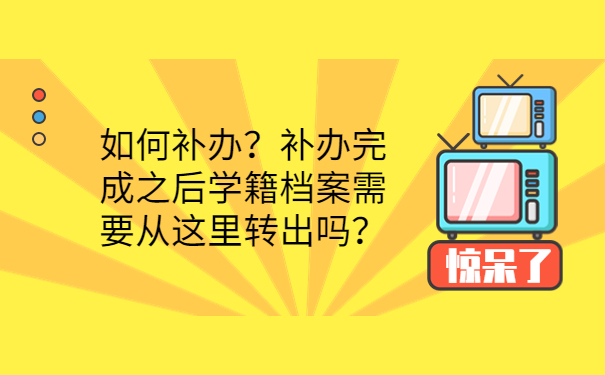 如何补办？补办完成之后学籍档案需要从这里转出吗？