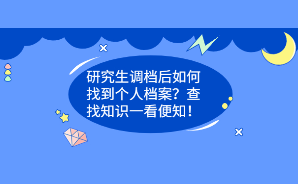 研究生调档后如何找到个人档案？查找知识一看便知！