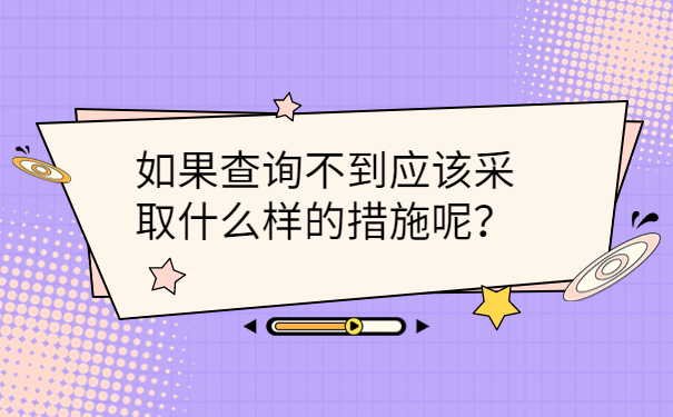 如果查询不到应该采取什么样的措施呢？