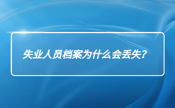 失业人员档案为什么会丢失？