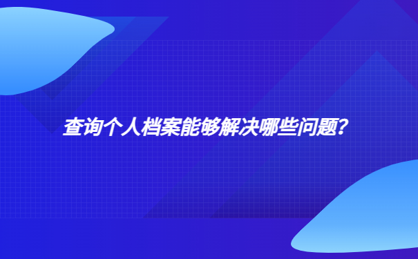 查询个人档案能够解决哪些问题？