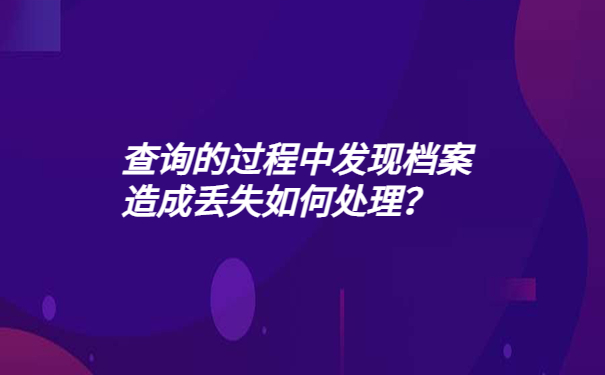 查询的过程中发现档案造成丢失如何处理？