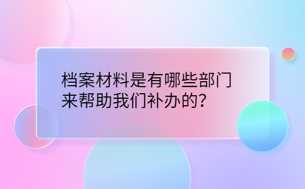 档案材料是有哪些部门来帮助我们补办的？