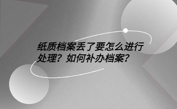 纸质档案丢了要怎么进行处理？如何补办档案？